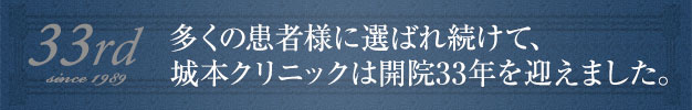 多くの患者様に選ばれ続けて、城本クリニックは開院32年を迎えました。
