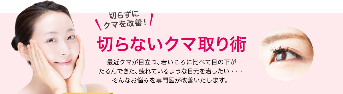 切らずにクマを改善！切らないクマ取り術